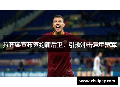 拉齐奥宣布签约新后卫，引援冲击意甲冠军