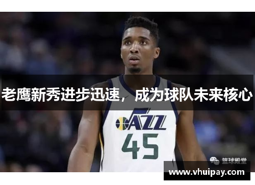 老鹰新秀进步迅速，成为球队未来核心