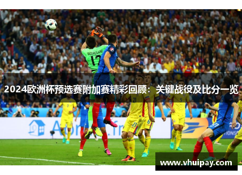 2024欧洲杯预选赛附加赛精彩回顾：关键战役及比分一览