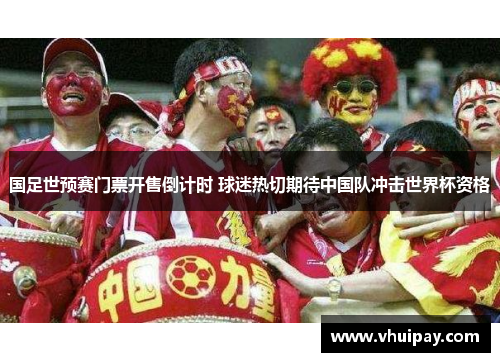 国足世预赛门票开售倒计时 球迷热切期待中国队冲击世界杯资格