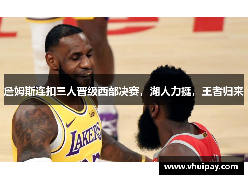 詹姆斯连扣三人晋级西部决赛，湖人力挺，王者归来