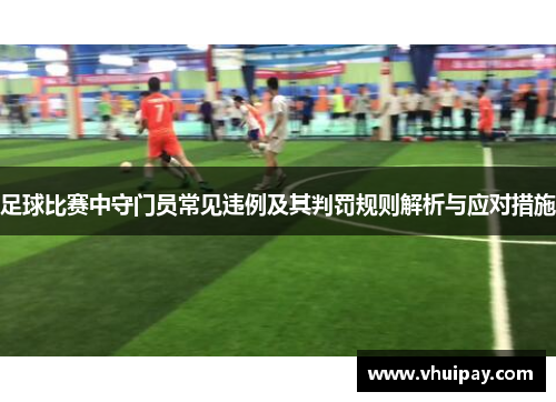 足球比赛中守门员常见违例及其判罚规则解析与应对措施