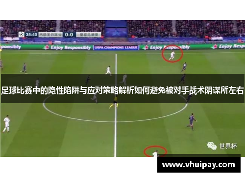 足球比赛中的隐性陷阱与应对策略解析如何避免被对手战术阴谋所左右