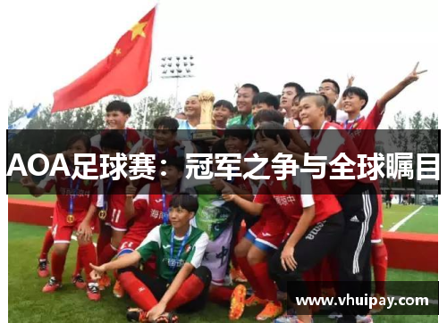 AOA足球赛：冠军之争与全球瞩目