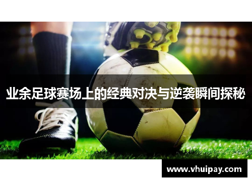 业余足球赛场上的经典对决与逆袭瞬间探秘