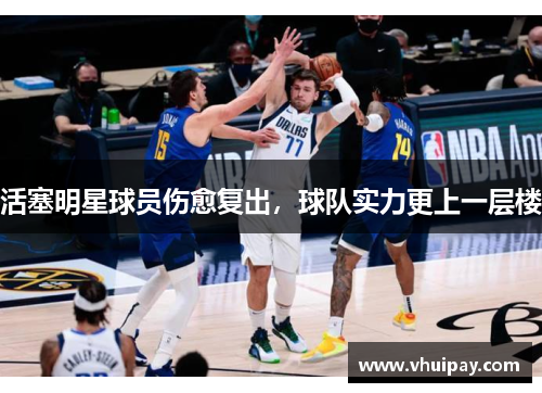 活塞明星球员伤愈复出，球队实力更上一层楼