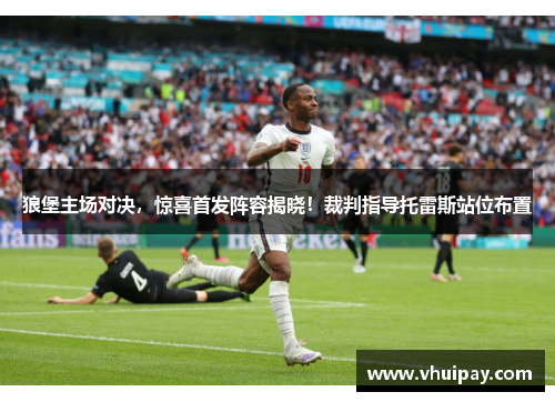 狼堡主场对决，惊喜首发阵容揭晓！裁判指导托雷斯站位布置