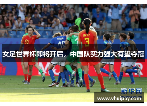女足世界杯即将开启，中国队实力强大有望夺冠