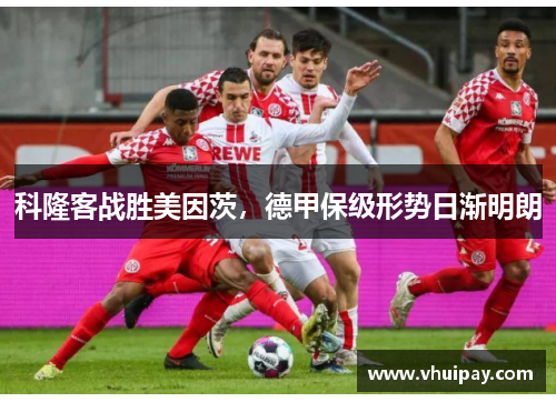 科隆客战胜美因茨，德甲保级形势日渐明朗