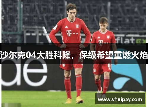 沙尔克04大胜科隆，保级希望重燃火焰