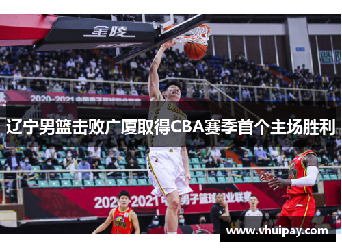 辽宁男篮击败广厦取得CBA赛季首个主场胜利