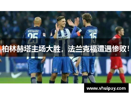 柏林赫塔主场大胜，法兰克福遭遇惨败！