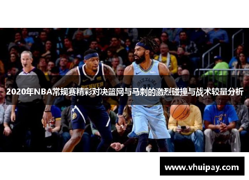 2020年NBA常规赛精彩对决篮网与马刺的激烈碰撞与战术较量分析