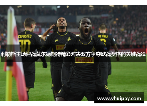 利勒斯主场迎战莫尔德期待精彩对决双方争夺欧战资格的关键战役
