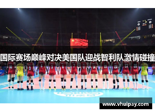 国际赛场巅峰对决美国队迎战智利队激情碰撞
