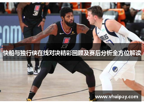 快船与独行侠在线对决精彩回顾及赛后分析全方位解读