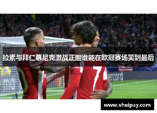 拉素与拜仁慕尼克激战正酣谁能在欧冠赛场笑到最后