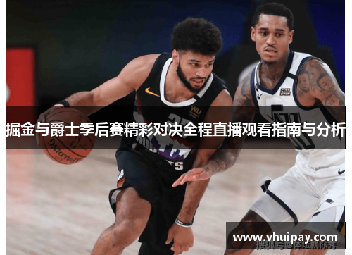 掘金与爵士季后赛精彩对决全程直播观看指南与分析