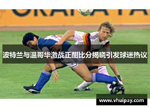 波特兰与温哥华激战正酣比分揭晓引发球迷热议