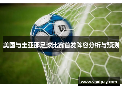 美国与圭亚那足球比赛首发阵容分析与预测
