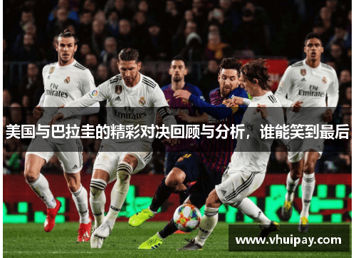 美国与巴拉圭的精彩对决回顾与分析，谁能笑到最后