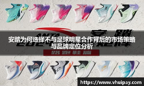安踏为何选择不与足球明星合作背后的市场策略与品牌定位分析