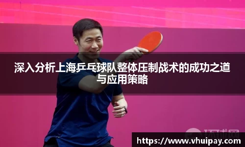 深入分析上海乒乓球队整体压制战术的成功之道与应用策略